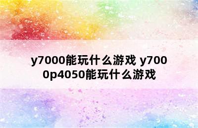 y7000能玩什么游戏 y7000p4050能玩什么游戏